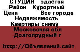 СТУДИЯ - здаётся › Район ­ Курортный › Цена ­ 1 500 - Все города Недвижимость » Квартиры сниму   . Московская обл.,Долгопрудный г.